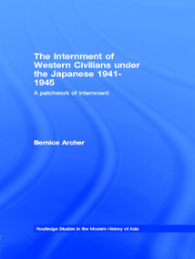 The Internment of Western Civilians under the Japanese 1941-1945 (A patchwork of internment) by Bernice Archer, 9780415655279