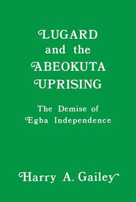 Lugard and the Abeokuta Uprising (The Demise of Egba Independence) - 9781138980112 by Harry A. Gailey, 9781138980112