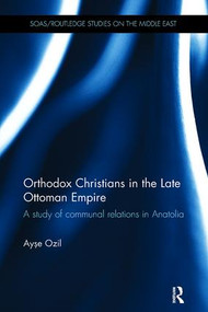 Orthodox Christians in the Late Ottoman Empire (A Study of Communal Relations in Anatolia) - 9781138108073 by Ayse Ozil, 9781138108073