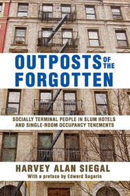 Outposts of the Forgotten (Socially Terminal People in Slum Hotels and Single Occupancy Tenements) - 9781412854689 by Harvey Alan Siegal, 9781412854689