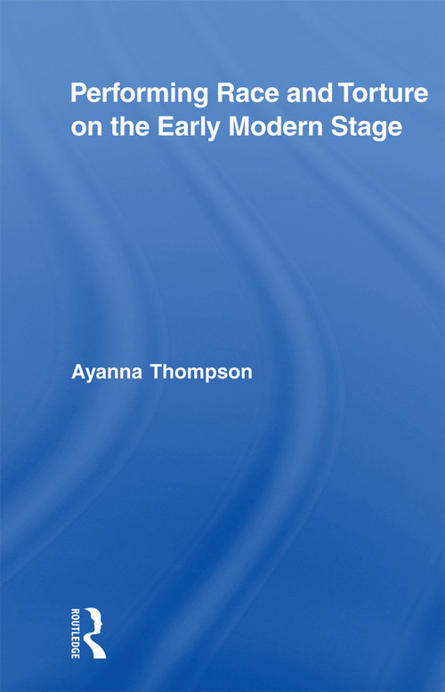 Performing Race and Torture on the Early Modern Stage - 9780415875684 by Ayanna Thompson, 9780415875684
