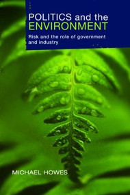 Politics and the Environment (Risk and the Role of Government and Industry) - 9781844072125 by Michael Howes, Griffith University, Australia, 9781844072125