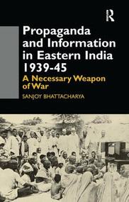 Propaganda and Information in Eastern India 1939-45 (A Necessary Weapon of War) - 9781138983960 by Sanjoy Bhattacharya, 9781138983960