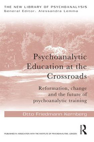 Psychoanalytic Education at the Crossroads (Reformation, change and the future of psychoanalytic training) by Otto Friedmann Kernberg, 9781138928718