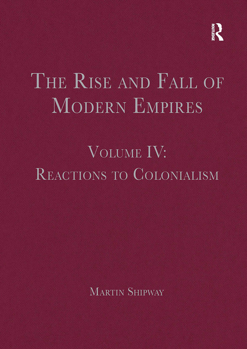 The Rise and Fall of Modern Empires, Volume IV (Reactions to Colonialism) by Martin Shipway, 9781032402673