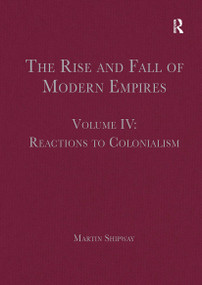 The Rise and Fall of Modern Empires, Volume IV (Reactions to Colonialism) by Martin Shipway, 9781032402673