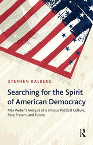 Searching for the Spirit of American Democracy (Max Weber's Analysis of a Unique Political Culture, Past, Present, and Future) by Stephen Kalberg, 9781612054452
