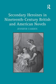 Secondary Heroines in Nineteenth-Century British and American Novels - 9781138279131 by Jennifer Camden, 9781138279131