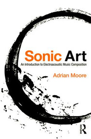 Sonic Art (An Introduction to Electroacoustic Music Composition) - 9781138925038 by Adrian Moore, 9781138925038