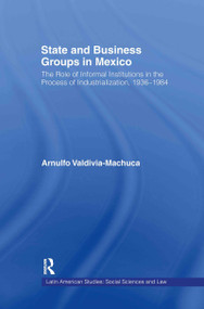 State and Business Groups in Mexico (The Role of Informal Institutions in the Process of Industrialization, 1936-1984) - 9780415805704 by Arnulfo Valdivia-Machuca, 9780415805704