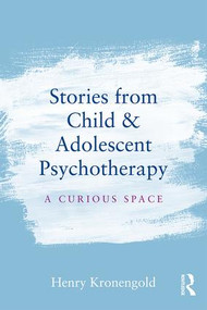 Stories from Child & Adolescent Psychotherapy (A Curious Space) - 9781138912878 by Henry Kronengold, 9781138912878