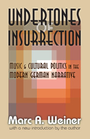 Undertones of Insurrection (Music and Cultural Politics in the Modern German Narrative) - 9781412808408 by Marc Weiner, 9781412808408