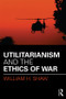 Utilitarianism and the Ethics of War - 9781138998964 by William Shaw, 9781138998964