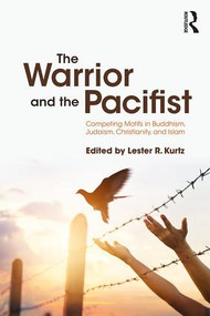 The Warrior and the Pacifist (Competing Motifs in Buddhism, Judaism, Christianity, and Islam) by Lester R. Kurtz, 9781138585447