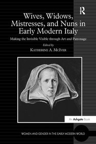 Wives, Widows, Mistresses, and Nuns in Early Modern Italy (Making the Invisible Visible through Art and Patronage) - 9781138276291 by Katherine A. McIver, 9781138276291