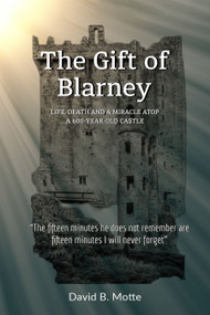 The Gift of Blarney (Life, Death and a Miracle Atop a 600-Year-Old Castle) by David B. Motte, 9781637462287
