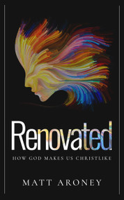 Renovated (How God Makes Us Christlike) by Matt Aroney, 9781637462324