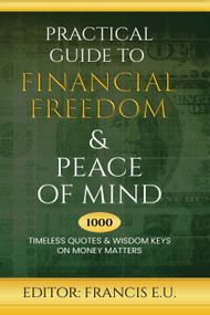 Practical Guide to Financial Freedom & Peace of Mind (1000 Timeless Quotes and Wisdom Keys on Money Matters) by Francis E. U., 9781637462423