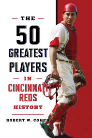 The 50 Greatest Players in Cincinnati Reds History by Robert W. Cohen, 9781493085910