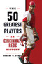 The 50 Greatest Players in Cincinnati Reds History by Robert W. Cohen, 9781493085910