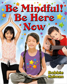 Be Mindful! Be Here Now by Bobbie Kalman, 9780778767060
