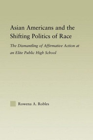 Asian Americans and the Shifting Politics of Race (The Dismantling of Affirmative Action at an Elite Public High School) - 9780415805759 by Rowena Robles, 9780415805759