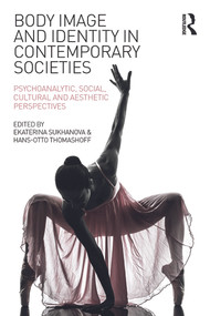 Body Image and Identity in Contemporary Societies (Psychoanalytic, social, cultural and aesthetic perspectives) by Ekaterina Sukhanova, Hans-Otto Thomashoff, 9780415742917