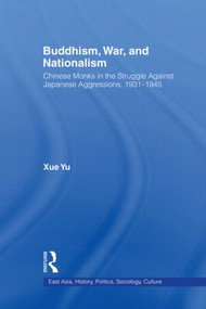 Buddhism, War, and Nationalism (Chinese Monks in the Struggle Against Japanese Aggression 1931-1945) - 9780415802307 by Xue Yu, 9780415802307