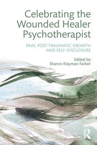 Celebrating the Wounded Healer Psychotherapist (Pain, Post-Traumatic Growth and Self-Disclosure) by Sharon Farber, 9781138926738