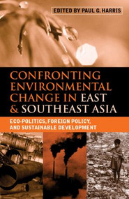 Confronting Environmental Change in East and Southeast Asia (Eco-politics, Foreign Policy and Sustainable Development) by Paul G. Harris, 9781853839726