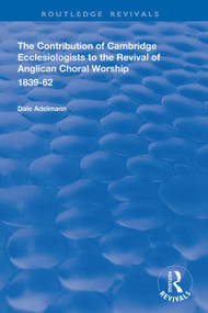 The Contribution of Cambridge Ecclesiologists to the Revival of Anglican Choral Worship, 1839-62 - 9781138340350 by Dale Adelmann, 9781138340350