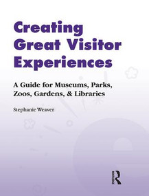 Creating Great Visitor Experiences (A Guide for Museums, Parks, Zoos, Gardens & Libraries) - 9781598741698 by Stephanie Weaver, 9781598741698