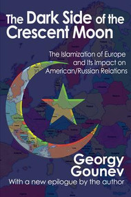 The Dark Side of the Crescent Moon (The Islamization of Europe and its Impact on American/Russian Relations) - 9781412854061 by Georgy Gounev, 9781412854061