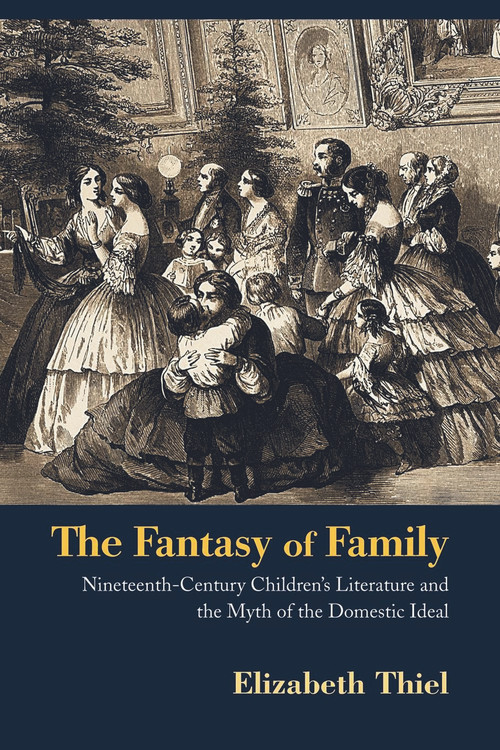 The Fantasy of Family (Nineteenth-Century Children's Literature and the Myth of the Domestic Ideal) - 9780415899376 by Elizabeth Thiel, 9780415899376