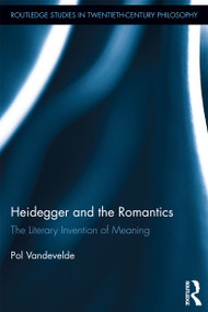 Heidegger and the Romantics (The Literary Invention of Meaning) - 9780415727976 by Pol Vandevelde, 9780415727976