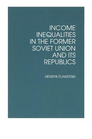 Income Inequalities in the Former Soviet Union and Its Republics by Henryk Flakierski, 9781563242205