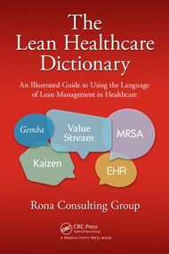 The Lean Healthcare Dictionary (An Illustrated Guide to Using the Language of Lean Management in Healthcare) by Rona Consulting Group, 9781482232899