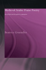Medieval Arabic Praise Poetry (Ibn Al-Rumi and the Patron's Redemption) - 9780415595797 by Beatrice Gruendler, 9780415595797