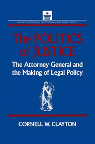 The Politics of Justice (Attorney General and the Making of Government Legal Policy) - 9781563240195 by Cornell W. Clayton, 9781563240195