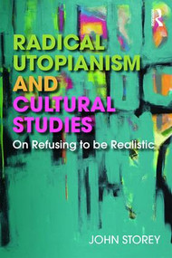 Radical Utopianism and Cultural Studies (On Refusing to be Realistic) - 9781138706873 by John Storey, 9781138706873