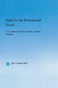 Satire and the Postcolonial Novel (V.S. Naipaul, Chinua Achebe, Salman Rushdie) - 9780415803496 by John Clement Ball, 9780415803496