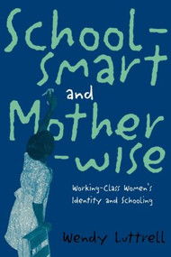 School-smart and Mother-wise (Working-Class Women's Identity and Schooling) - 9780415910125 by Wendy Luttrell, 9780415910125