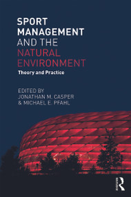 Sport Management and the Natural Environment (Theory and Practice) by Jonathan Casper, Michael Pfahl, 9780415715423