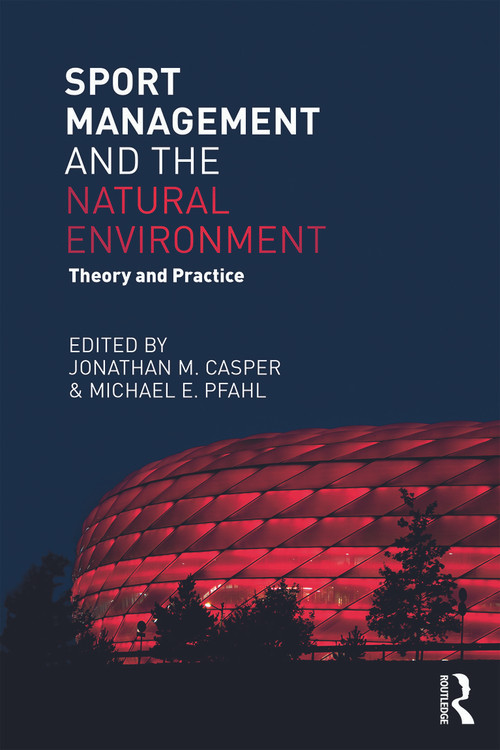 Sport Management and the Natural Environment (Theory and Practice) by Jonathan Casper, Michael Pfahl, 9780415715423