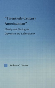 Twentieth-Century Americanism (Identity and Ideology in Depression-Era Leftist Literature) - 9780415867214 by Andrew Yerkes, 9780415867214