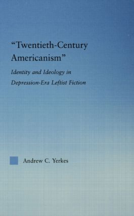 Twentieth-Century Americanism (Identity and Ideology in Depression-Era Leftist Literature) - 9780415867214 by Andrew Yerkes, 9780415867214
