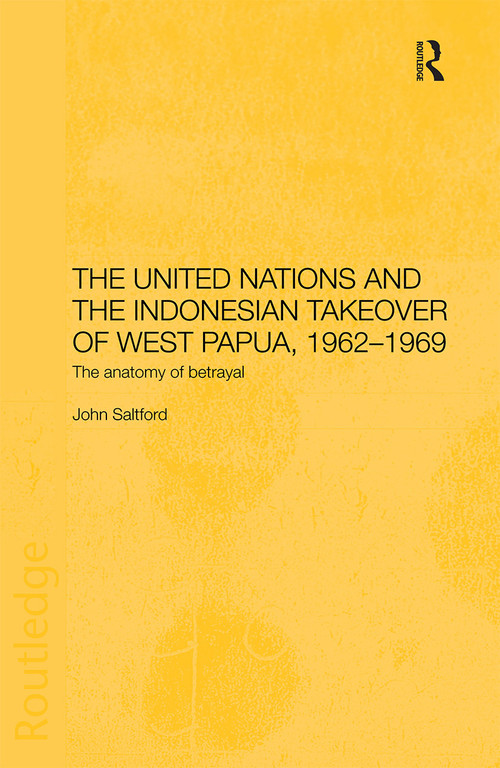The United Nations and the Indonesian Takeover of West Papua, 1962-1969 (The Anatomy of Betrayal) - 9780415406253 by John Saltford, 9780415406253