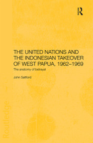 The United Nations and the Indonesian Takeover of West Papua, 1962-1969 (The Anatomy of Betrayal) - 9780415406253 by John Saltford, 9780415406253