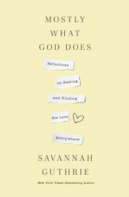 Mostly What God Does (Reflections on Seeking and Finding His Love Everywhere) by Savannah Guthrie, 9781400341122