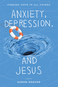 Anxiety, Depression, and Jesus (Finding Hope in All Things) by Aaron Hoover, 9781664290013